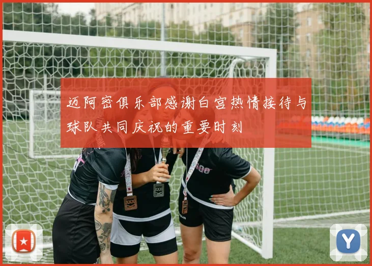 迈阿密俱乐部感谢白宫热情接待与球队共同庆祝的重要时刻