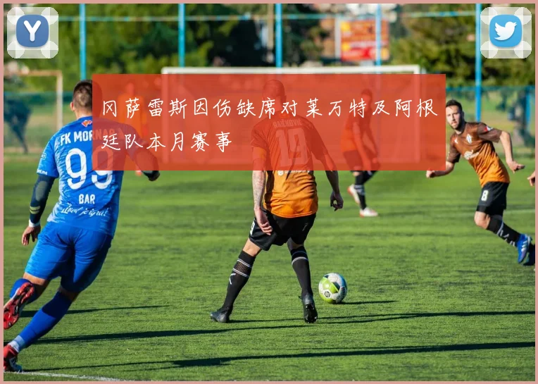 冈萨雷斯因伤缺席对莱万特及阿根廷队本月赛事