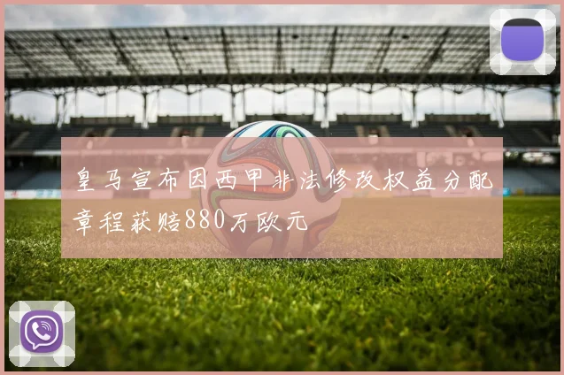 皇马宣布因西甲非法修改权益分配章程获赔880万欧元