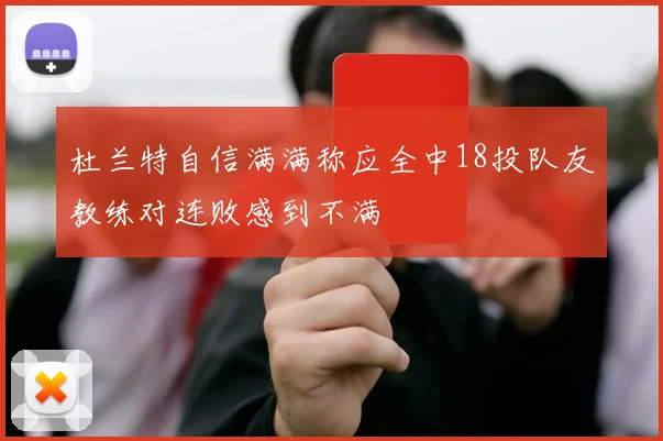杜兰特自信满满称应全中18投队友教练对连败感到不满