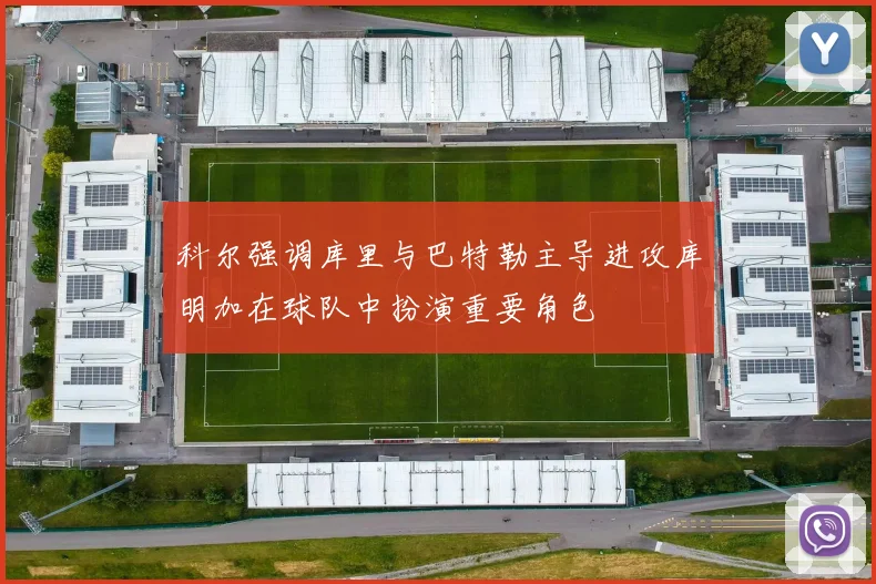 科尔强调库里与巴特勒主导进攻库明加在球队中扮演重要角色