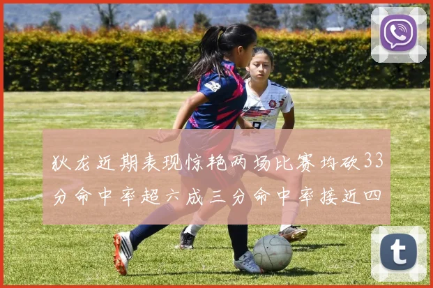狄龙近期表现惊艳两场比赛均砍33分命中率超六成三分命中率接近四成